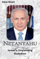 Netanyahu: Israel's Unyielding Guardian B0GTDJRHZC Book Cover