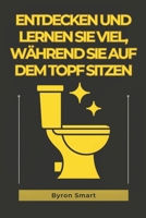 ENTDECKEN UND LERNEN SIE VIEL, WÄHREND SIE AUF DEM TOPF SITZEN: Ein unterhaltsamer Tauchgang in Geschichte, Wissenschaft, Popkultur und die Kuriositäten des Lebens (German Edition) B0DR77KKB3 Book Cover