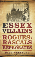 Essex Villains, Rogues, Rascals and Reprobates 0752465740 Book Cover