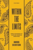 Within the Limits: Moral Boundaries of Class and Gender in Urban India 0199477426 Book Cover