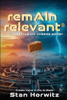 RemAIn Relevant(TM): Where Has My Cheese Gone? 1918162956 Book Cover