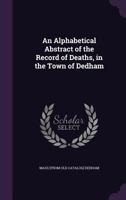 An Alphabetical Abstract of the Record of Deaths, in the Town of Dedham, Massachusetts, 1844-1890 1172098069 Book Cover