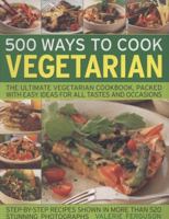 500 Ways to Cook Vegetarian: The Ultimate Fully-Illustrated Vegetarian Cookbook, with Easy-to Follow Ideas for Every Taste and Occasion, Shown in 550 Colour Photographs 1844767191 Book Cover