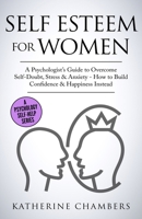 Self Esteem For Women: A Psychologist's Guide to Overcome Self-Doubt, Stress & Anxiety - How to Build Confidence & Happiness Instead (Psychology Self-Help) 1913489167 Book Cover