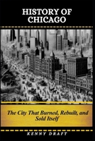 History of Chicago: The City That Burned, Rebuilt, and Sold Itself B0GSF8XY4Y Book Cover