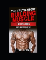 The Truth About Building Muscle Fat Loss Book: How to Lose Fat the Easy Way B0CMZXGH11 Book Cover