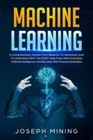 Machine Learning: A Comprehensive Journey From Beginner To Advanced Level To Understand WHY You MUST Keep Pace With Innovation, Artificial Intelligence And Big Data With Practical Examples 1801687536 Book Cover