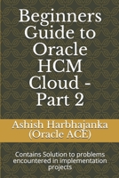Beginners Guide to Oracle HCM Cloud - Part 2: Contains Solution to problems encountered in implementation projects B08GLWD15S Book Cover