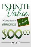 Infinite Value 4 Students: Learn how a worthless loser learned to embrace his INFINITE VALUE both inside and out of the Classroom 1533134219 Book Cover