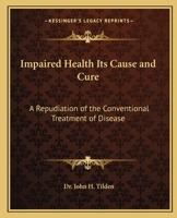 Impaired Health Its Cause and Cure: A Repudiation of the Conventional Treatment of Disease 1162565985 Book Cover