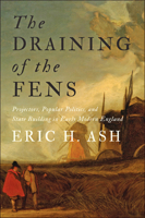 The Draining of the Fens: Projectors, Popular Politics, and State Building in Early Modern England 1421443309 Book Cover