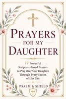 Prayers For My Daughter: 77 Powerful Scripture-Based Prayers to Pray Over Your Daughter Through Every Season of Her Life (Prayers for My Children — How to Pray for Your Children Series) B0HC1T2Y6M Book Cover