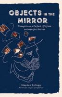 Objects in the Mirror: Thoughts on a Perfect Life from an Imperfect Person 1645434087 Book Cover