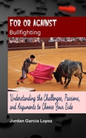 For or Against Bullfighting: Understanding the Challenges, Passions, and Arguments to Choose Your Side B0CQV9QQDC Book Cover