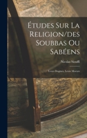 Études Sur La Religion/des Soubbas Ou Sabéens: Leurs Dogmes, Leurs Moeurs 1016703457 Book Cover