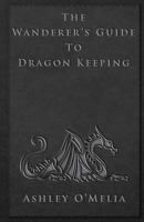 The Wanderer's Guide to Dragon Keeping 1495406512 Book Cover