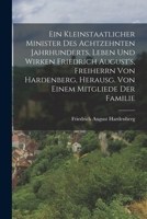 Ein Kleinstaatlicher Minister Des Achtzehnten Jahrhunderts, Leben Und Wirken Friedrich August's, Freiherrn Von Hardenberg, Herausg. Von Einem Mitglied 1019126132 Book Cover