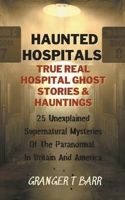 Haunted Hospitals: True Real Hospital Ghost Stories & Hauntings 25 Unexplained Supernatural Mysteries Of The Paranormal In Britain And America B09RD8B77P Book Cover