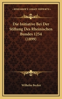 Die Initiative Bei Der Stiftung Des Rheinischen Bundes 1254 (1899) 1161103376 Book Cover