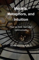 Models, Metaphors, and Intuition: How we think, learn and communicate B0CNPQ3P4H Book Cover
