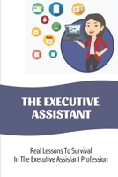 The Executive Assistant: Real Lessons To Survival In The Executive Assistant Profession: Executive Assistant Methods B09CGGV86J Book Cover