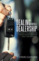 Dealing with a Dealership: Unlocking the Secrets to Saving Money on Your Next Car Purchase 1489715509 Book Cover