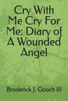 Cry With Me Cry For Me: Diary of A Wounded Angel B0GGWMVFX8 Book Cover