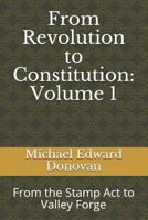 From Revolution to Constitution: Volume 1: From the Stamp Act to Valley Forge 1792030932 Book Cover