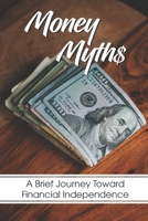 Money Myths: A Brief Journey Toward Financial Independence: Guide To Make Big Money B09CKYH6VG Book Cover