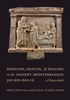 Medicine, Health, and Healing in the Ancient Mediterranean (500 BCE–600 CE): A Sourcebook 0520299728 Book Cover