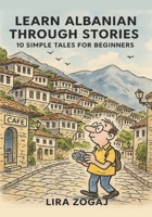 Learn Albanian Through Stories: 10 Simple Tales for Beginners (A1 Level): Master Croatian for Beginners with Easy Short Stories, Vocabulary, & Grammar Exercises for Adults & Kids B0G5GRB5JP Book Cover