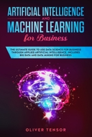 Artificial Intelligence and Machine Learning for Business: The Ultimate Guide to Use Data Science for Business Through Applied Artificial Intelligence. Includes Big Data and Data Mining for Business 1087192781 Book Cover