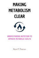 Making Metabolism Clear: Understanding Nutrition to Improve Metabolic Health B0BLGC6MS4 Book Cover
