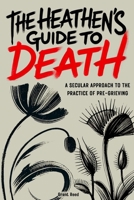 The Heathen's Guide To Death: A Secular Approach To The Practice Of Pre-Grieving B0F6NQRZVY Book Cover