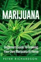 Marijuana: Beginners Guide to Growing Your Own Marijuana at Home: Beginners Guide to Growing Your Own Marijuana at Home 1535246111 Book Cover