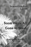 Soon We're All Gone to Seed: Poetry and Stories B0BK5F4FHG Book Cover