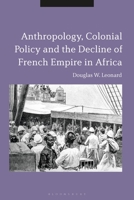 Anthropology, Colonial Policy and the Decline of French Empire in Africa 1350337323 Book Cover