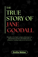 THE TRUE STORY OF JANE GOODALL: Biography of the English zoologist, primatologist, and anthropologist renowned as the leading expert on chimpanzees, ... inventions and their detailed life stories) B0F6MMCLZL Book Cover