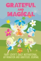 Grateful and Magical: Fairy Lover's Daily Motivational, Affirmation and Gratitude Journal 1672738105 Book Cover