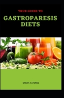 True Guide To Gastroparesis Diets: A carefully selected guidelines to battle gastroparesis B08NF1RJH5 Book Cover