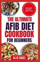 The Ultimate AFib Diet Cookbook for Beginners: Tasty Heart Healthy Low Salt Recipes and Meal Prep to Manage Atrial Fibrillation, Prevent Blood Clot & Heart Failure B0CST1YSL9 Book Cover