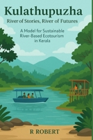 Kulathupuzha: River of Stories, River of Futures: A Model for Sustainable River-Based Ecotourism in Kerala B0FTZWTYMZ Book Cover
