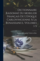 Dictionnaire Raisonné Du Mobilier Français De L'époque Carlovingienne À La Renaissance, Volumes 1-5 1018036113 Book Cover