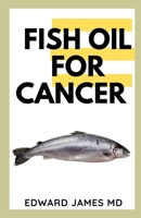 FISH OIL FOR CANCER: THE ULTIMATE GUIDE TO USING FISH OIL TO TREAT CANCER 1711656585 Book Cover