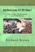 Rebellion in Canada, 1837-1885, Volume 2: The Irish, the Fenians and the Metis 1478324325 Book Cover