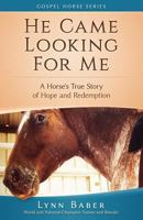 He Came Looking for Me: A Horse's True Story of Hope and Redemption 1938836243 Book Cover