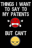 Things I Want to Say to My Patients But Can't: Funny Notebook for Doctor or Surgeon - Thank You, Graduation or Retirement (Sarcastic Medical Journal) 1790929334 Book Cover