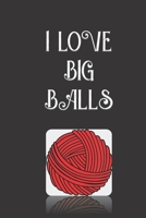 I Love Big Balls: Funny Hilarious Knitting & Crochet humor Blank Lined Jornal Notebook | Great Gift Idea for anyone who love to Knit and Crochet | Make Them Laugh with this Funny Notebook 1676069283 Book Cover
