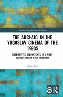 The Archaic in the Yugoslav Cinema of the 1960s: Modernity’s Discontents in a Post-Revolutionary Film Industry (Eastern European Screen Cultures) 9048568897 Book Cover
