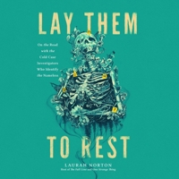 Lay Them to Rest: On the Road with the Cold Case Investigators Who Identify the Nameless 1668639696 Book Cover